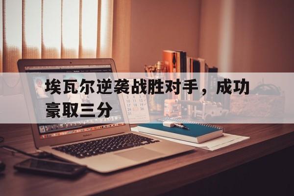埃瓦尔逆袭战胜对手，成功豪取三分