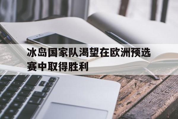 冰岛国家队渴望在欧洲预选赛中取得胜利