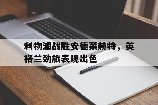利物浦战胜安德莱赫特，英格兰劲旅表现出色